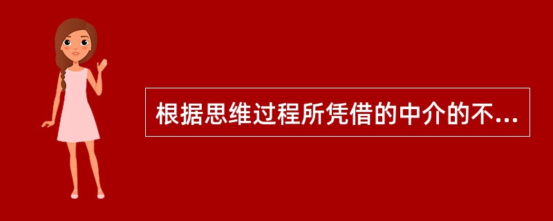 根据思维过程所凭借的中介的不同.可以把思维划分为（）