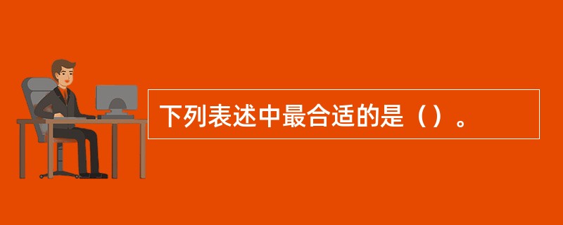 下列表述中最合适的是（）。