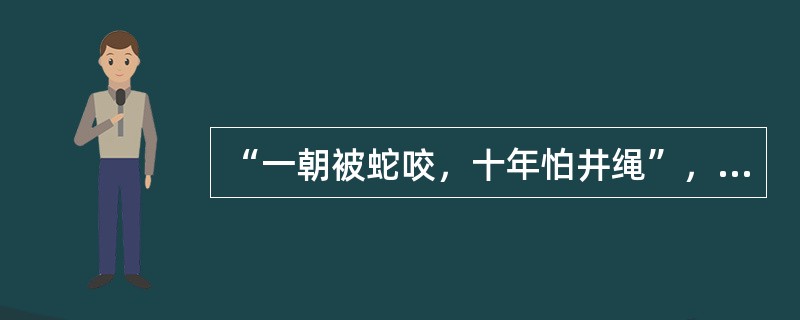 “一朝被蛇咬，十年怕井绳”，这种现象指（）。