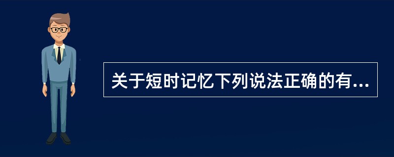 关于短时记忆下列说法正确的有（）