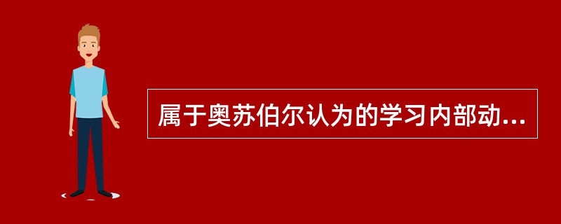 属于奥苏伯尔认为的学习内部动机的是（）。