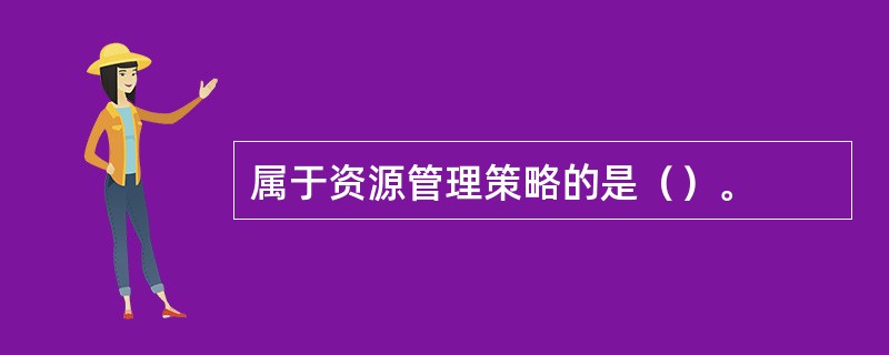 属于资源管理策略的是（）。