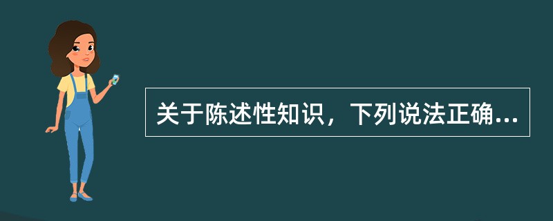 关于陈述性知识，下列说法正确的是（）。