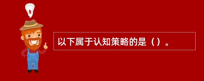 以下属于认知策略的是（）。