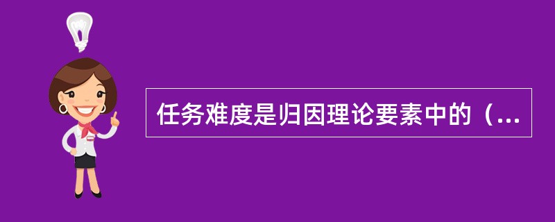 任务难度是归因理论要素中的（）。