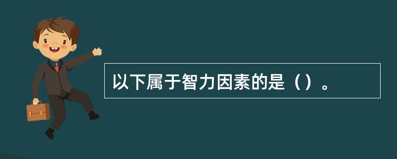 以下属于智力因素的是（）。