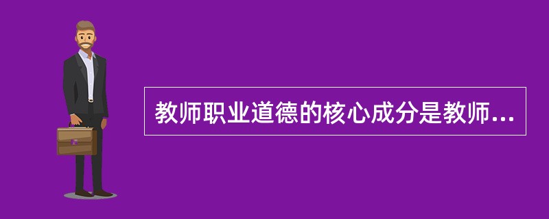 教师职业道德的核心成分是教师对教育事业的（）。