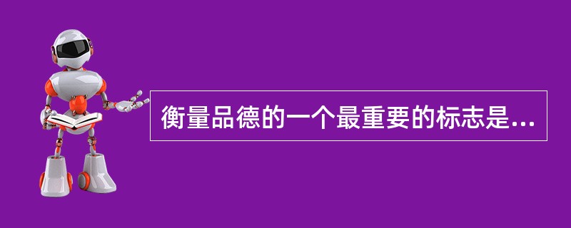 衡量品德的一个最重要的标志是（）。