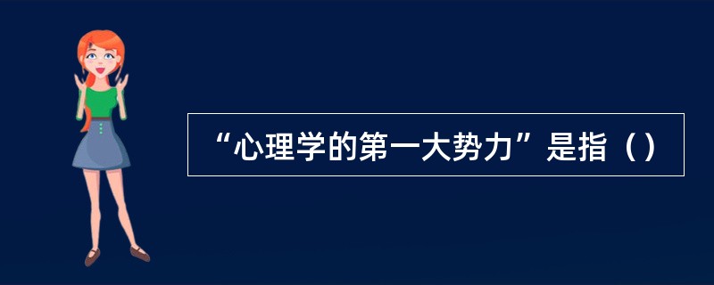 “心理学的第一大势力”是指（）