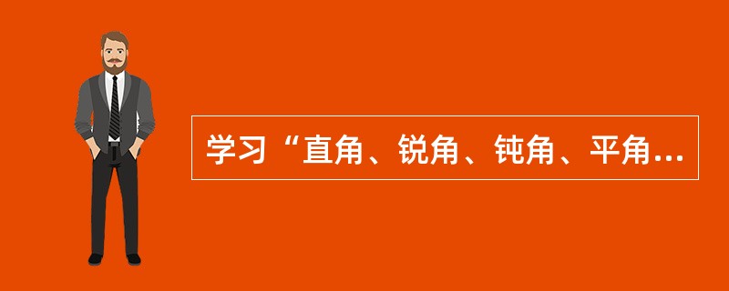 学习“直角、锐角、钝角、平角”等概念时，各种概念的相互影响称为（）。