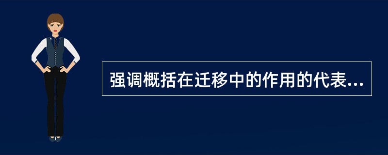 强调概括在迁移中的作用的代表人物是（）。