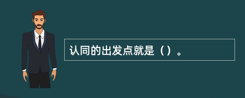 认同的出发点就是（）。