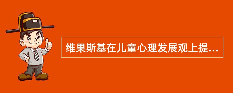 维果斯基在儿童心理发展观上提出了（）。
