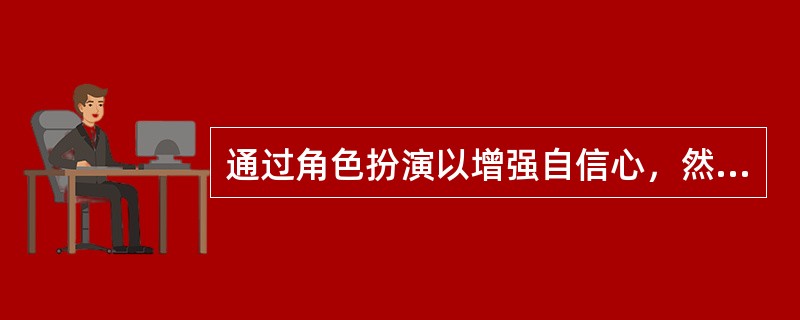 通过角色扮演以增强自信心，然后再将学得的应对方式应用到实际生活情境中去。这一方法叫做（）。