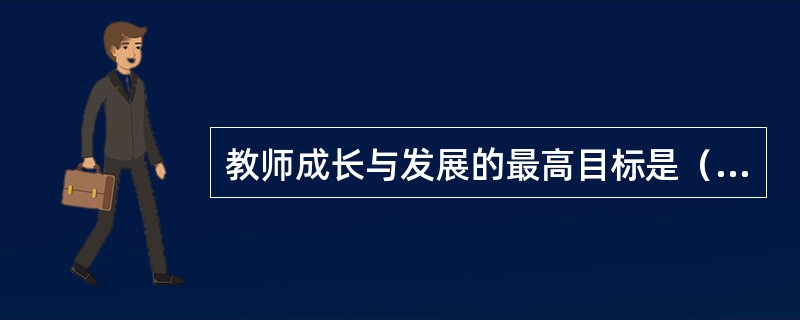 教师成长与发展的最高目标是（）。