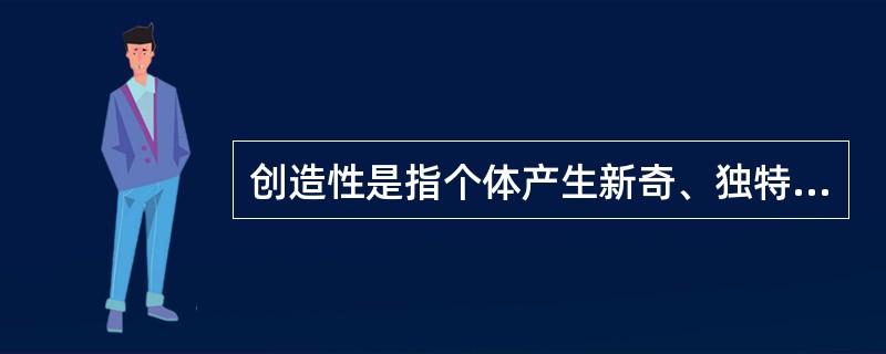 创造性是指个体产生新奇、独特的、有社会价值的产品的（）。