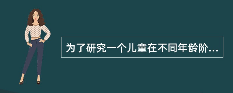 为了研究一个儿童在不同年龄阶段的发展，最适宜的研究方法是什么？（）