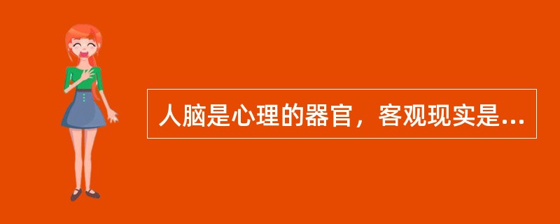 人脑是心理的器官，客观现实是心理内容，只要有了人脑和客观现实就会产生心理现象。（）