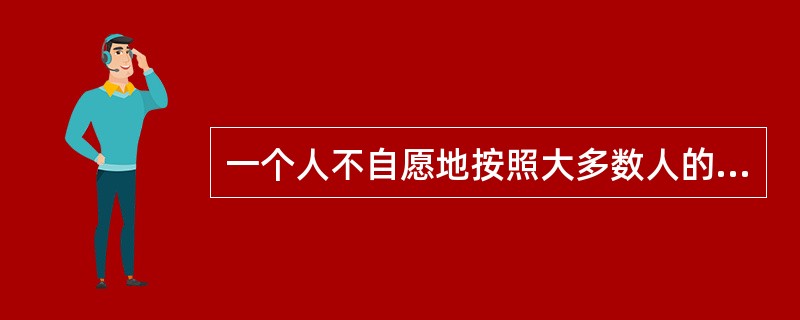 一个人不自愿地按照大多数人的要求去做某件事的行为叫（）