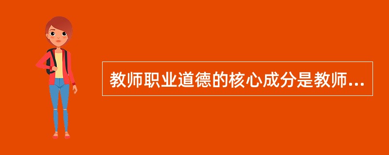 教师职业道德的核心成分是教师对教育事业的（）。