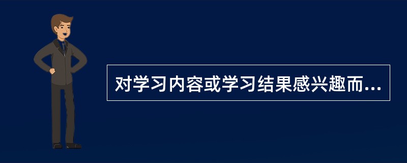 对学习内容或学习结果感兴趣而形成的动机，可称为（）。