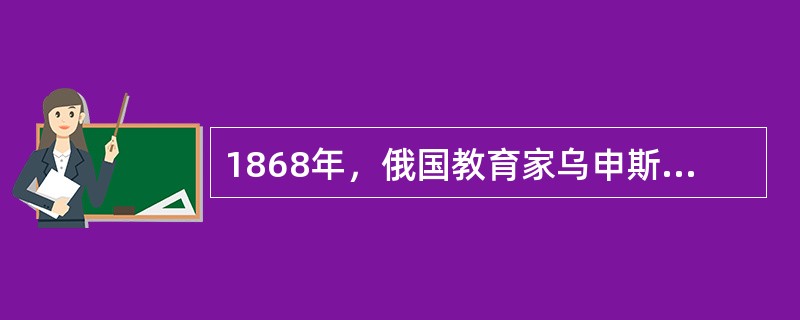 1868年，俄国教育家乌申斯基出版了（），对当时的心理学发展成果进行了总结。