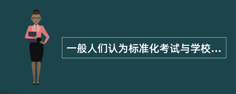 一般人们认为标准化考试与学校课程之间关系（）。