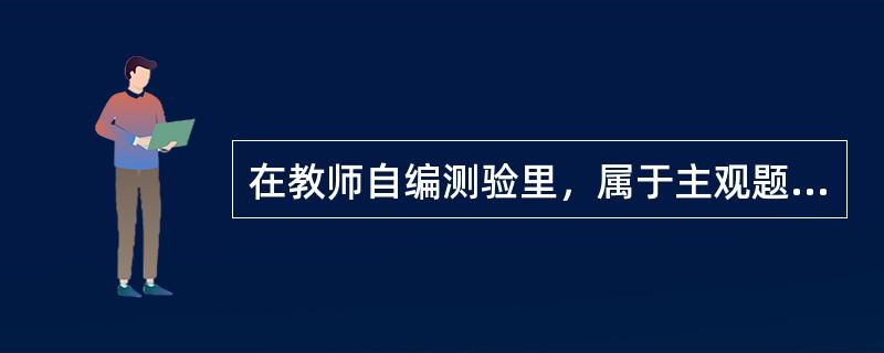 在教师自编测验里，属于主观题类型的是（）。