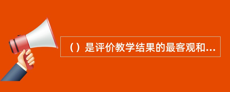 （）是评价教学结果的最客观和可靠的标准，教学结果的测量必须针对于此。