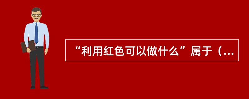 “利用红色可以做什么”属于（）发散思维。