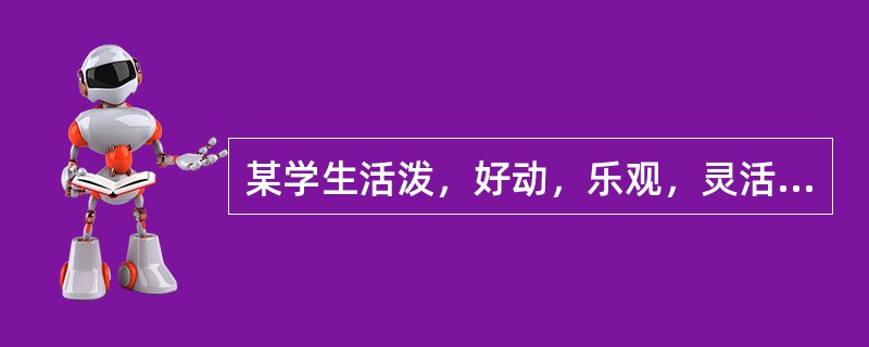 某学生活泼，好动，乐观，灵活，喜欢交朋友，爱好广泛，稳定性差，缺少毅力，见异思迁。他的气质类型属于（）。