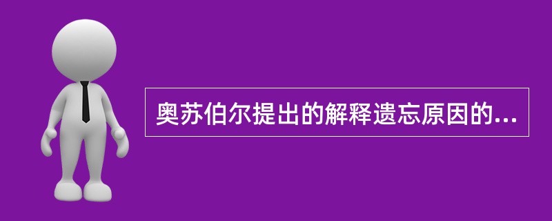 奥苏伯尔提出的解释遗忘原因的理论是（）。