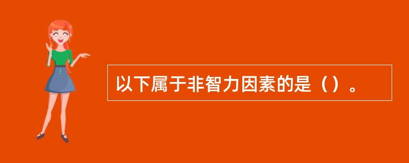 以下属于非智力因素的是（）。