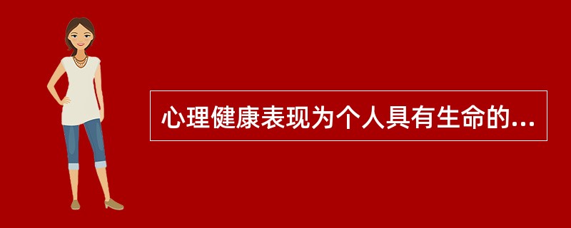 心理健康表现为个人具有生命的活力，积极的内心体验和良好的（）。