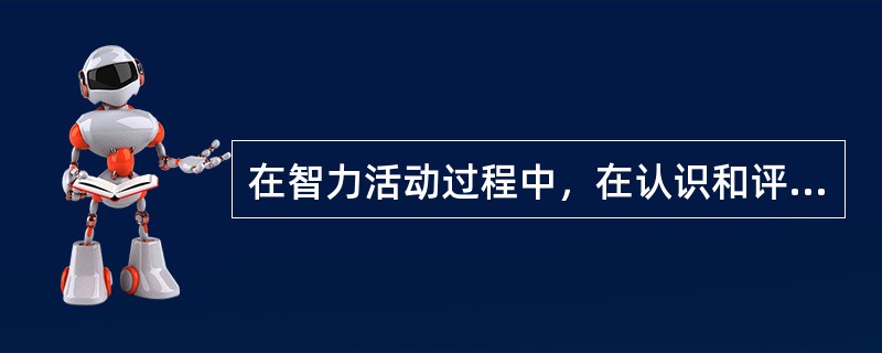 在智力活动过程中，在认识和评价事物时产生的主观体验是（）