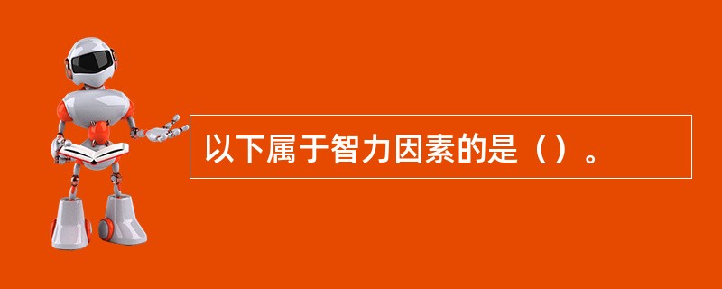 以下属于智力因素的是（）。