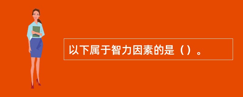 以下属于智力因素的是（）。