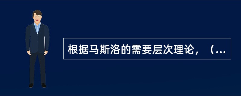 根据马斯洛的需要层次理论，（）在最高层。