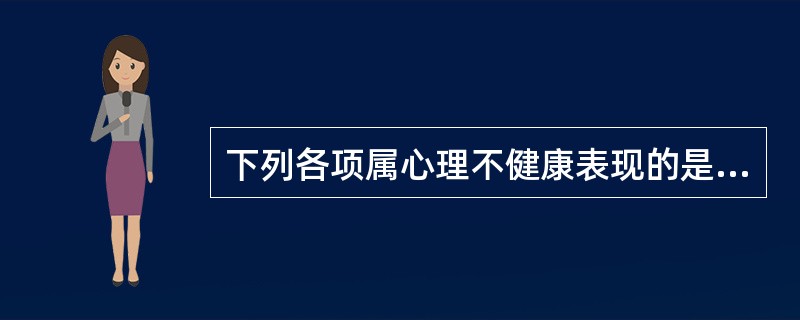 下列各项属心理不健康表现的是（）。