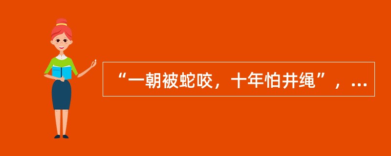 “一朝被蛇咬，十年怕井绳”，这种现象指（）。