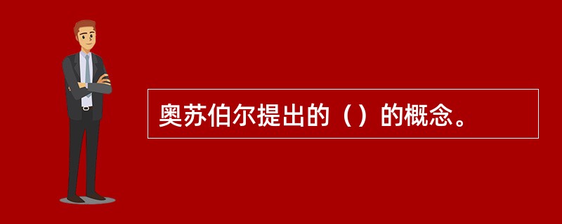 奥苏伯尔提出的（）的概念。