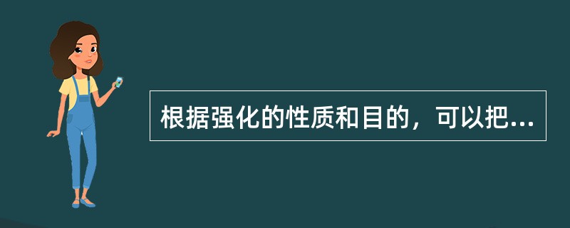 根据强化的性质和目的，可以把强化分成（）。
