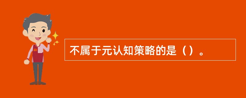 不属于元认知策略的是（）。