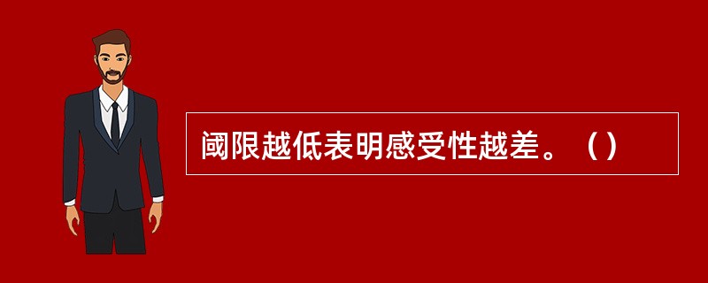 阈限越低表明感受性越差。（）