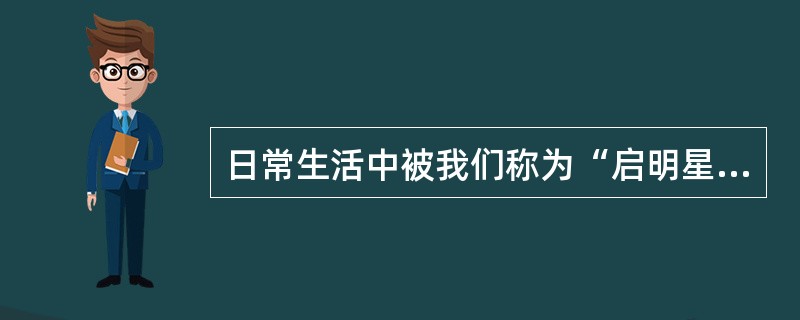 日常生活中被我们称为“启明星”或者“太白”的其实是太阳系行星中的哪个?()