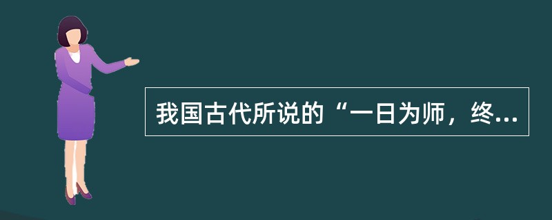 我国古代所说的“一日为师，终身为父”，反映了()