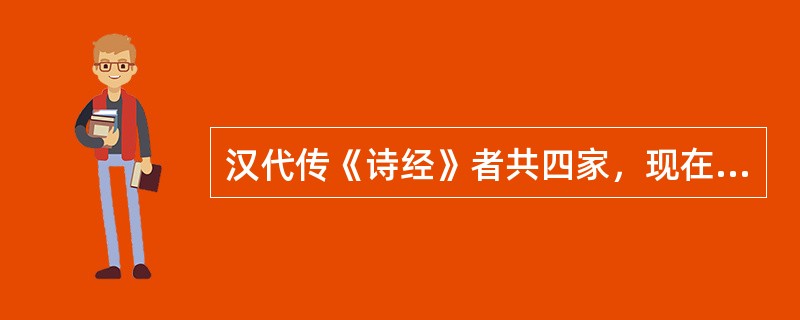 汉代传《诗经》者共四家，现在流传的是（）。