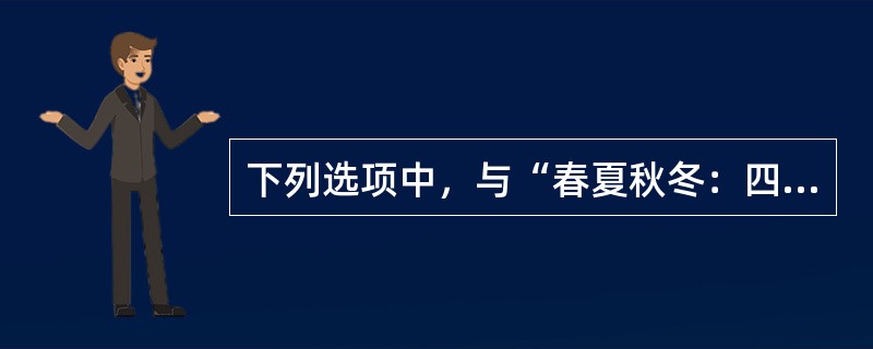 下列选项中，与“春夏秋冬：四季”逻辑相同的是()