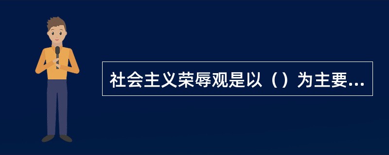 社会主义荣辱观是以（）为主要内容。