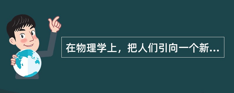 在物理学上，把人们引向一个新的王国——微观世界的是（）。<br />①居里夫人②爱因斯坦③吉尔伯特④伦琴